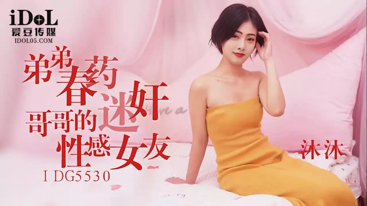 IDG5530 弟弟用春药迷奸哥哥性感女友沐沐
