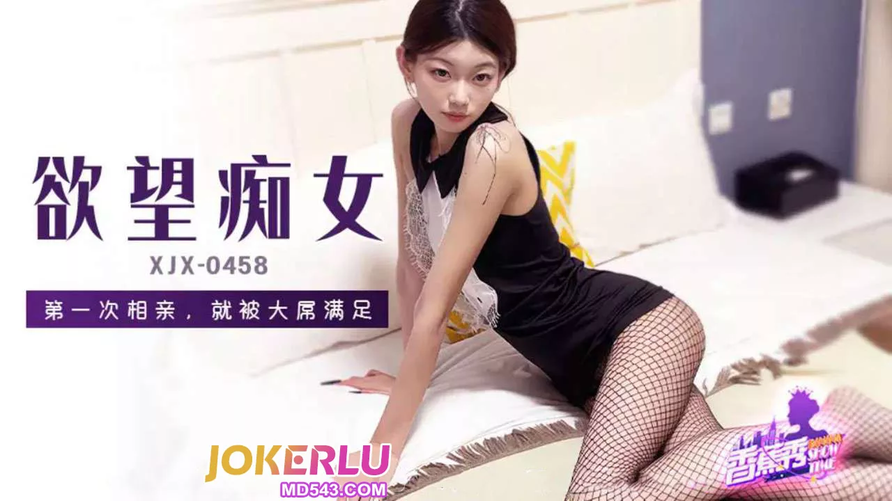 XJX458 初次相亲就被大屌干到高潮