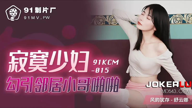 91KCM-015 แม่บ้านเหงายั่วยวนหนุ่มข้างบ้าน