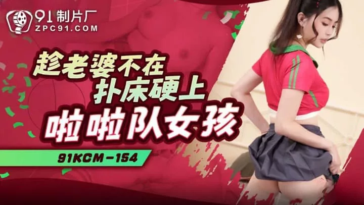 91KCM-154 แอบเย็ดเชียร์ลีดเดอร์ตอนเมียไม่อยู่