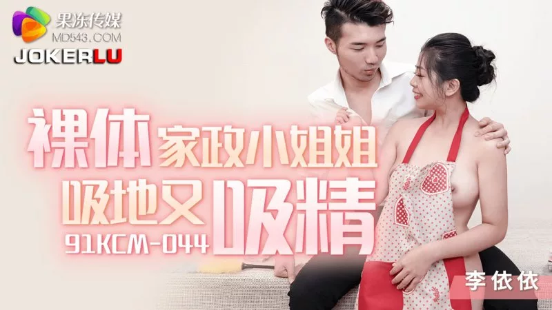 91KCM-044 裸体家政李依依吸地又吸精