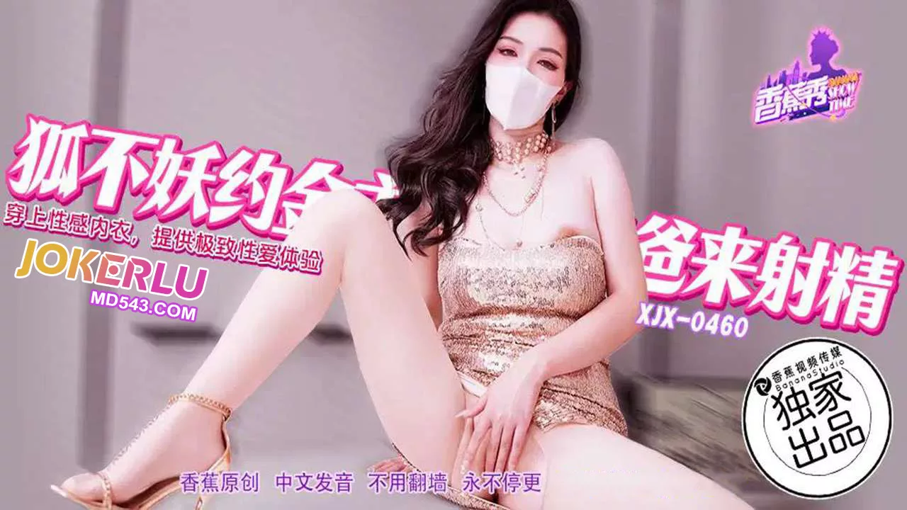 XJX460 狐不妖约金主爸爸来射精