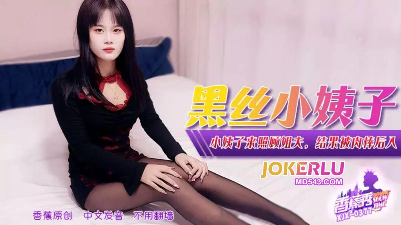 XJX377 小姨子照顾姐夫反被肉棒后入